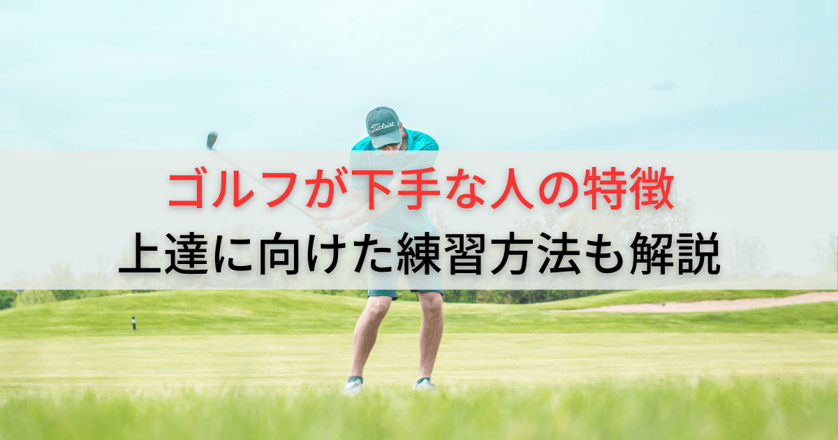 ゴルフが下手な人の3つの特徴！上手くなる人の共通点や練習方法も解説 